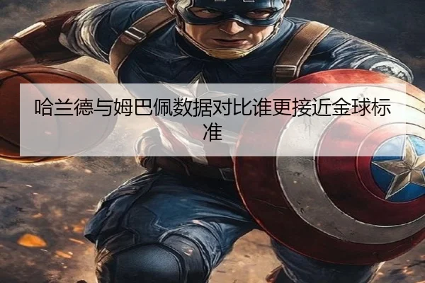哈兰德与姆巴佩数据对比谁更接近金球标准